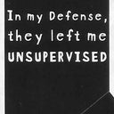 In my Defense, they left me UNSUPERVISED