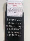 I DRINK wine because my therapist says I SHOULDN'T keep things bottled up.