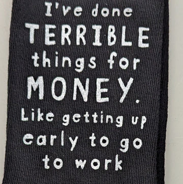 I've done TERRIBLE things for MONEY. Like getting up early to go to work