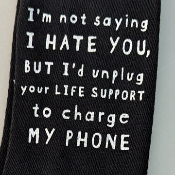 I'm not saying I HATE YOU, BUT I'd unplug your LIFE SUPPORT to charge MY PHONE