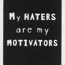 My HATERS are my MOTIVATORS