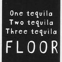 One Tequila Two Tequila Three Tequila FLOOR